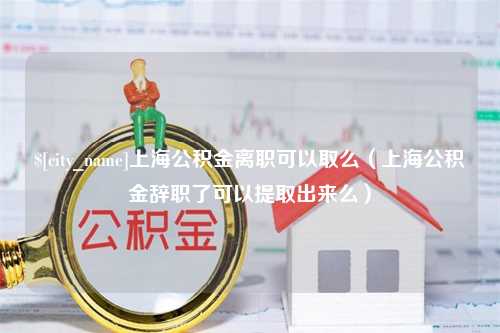 东阳上海公积金离职可以取么（上海公积金辞职了可以提取出来么）