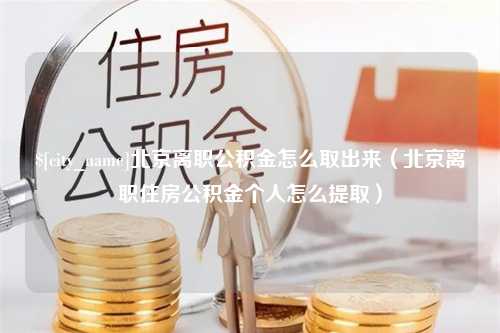 东阳北京离职公积金怎么取出来（北京离职住房公积金个人怎么提取）